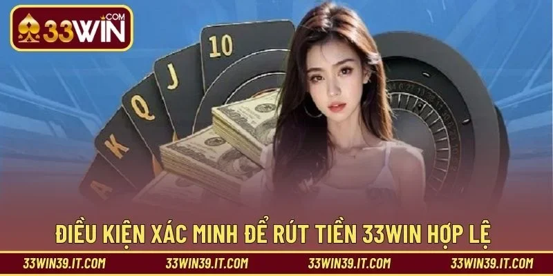 Điều kiện xác minh để rút tiền 33WIN hợp lệ