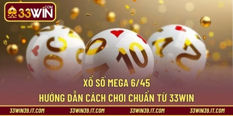 Xổ Số Mega 6/45 – Hướng Dẫn Cách Chơi Chuẩn Từ 33WIN